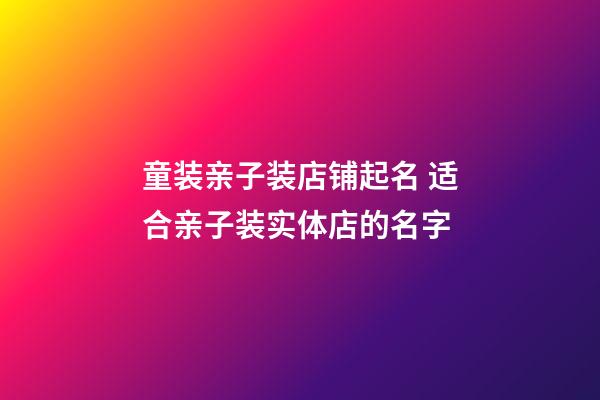 童装亲子装店铺起名 适合亲子装实体店的名字-第1张-店铺起名-玄机派